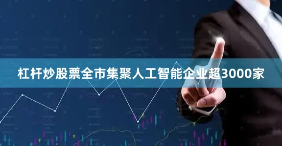 杠杆炒股票全市集聚人工智能企业超3000家