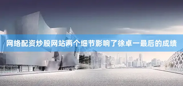 网络配资炒股网站两个细节影响了徐卓一最后的成绩