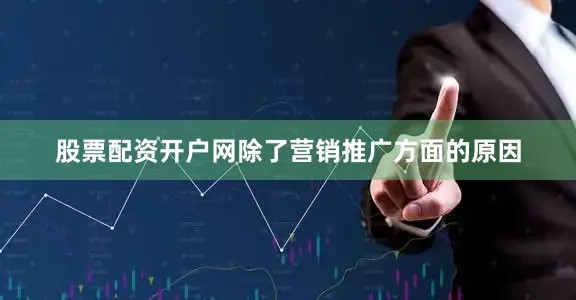 股票配资开户网除了营销推广方面的原因