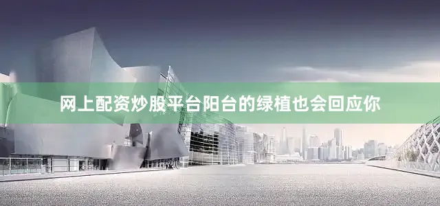 网上配资炒股平台阳台的绿植也会回应你