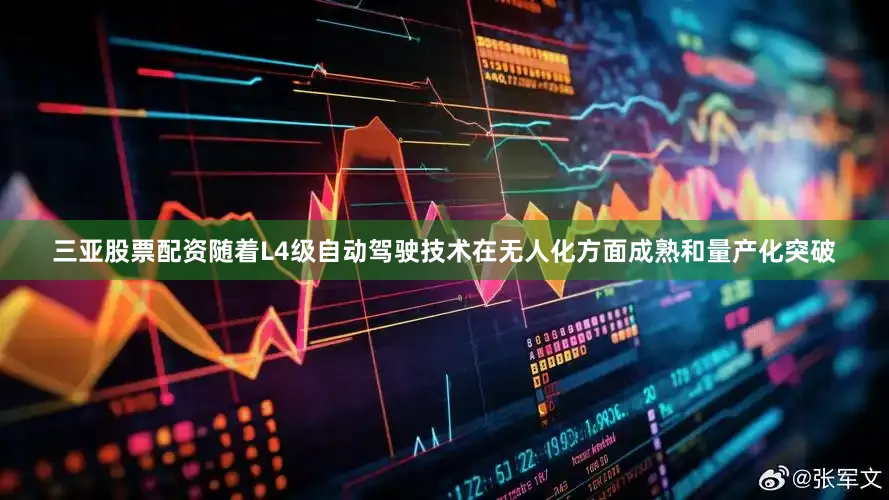 三亚股票配资随着L4级自动驾驶技术在无人化方面成熟和量产化突破