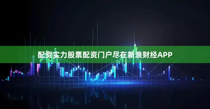 配资实力股票配资门户尽在新浪财经APP
