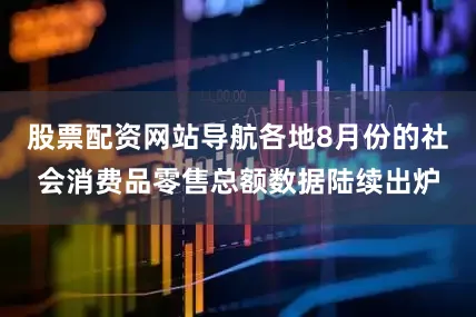 股票配资网站导航各地8月份的社会消费品零售总额数据陆续出炉