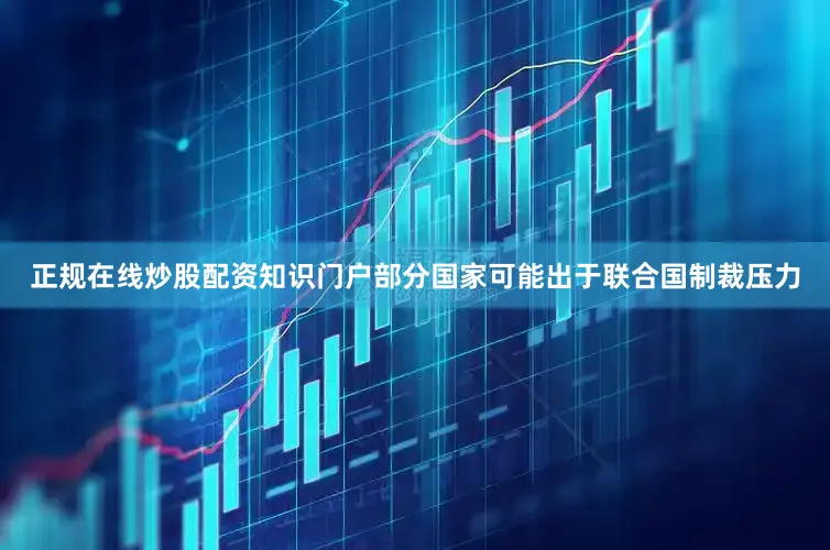 正规在线炒股配资知识门户部分国家可能出于联合国制裁压力