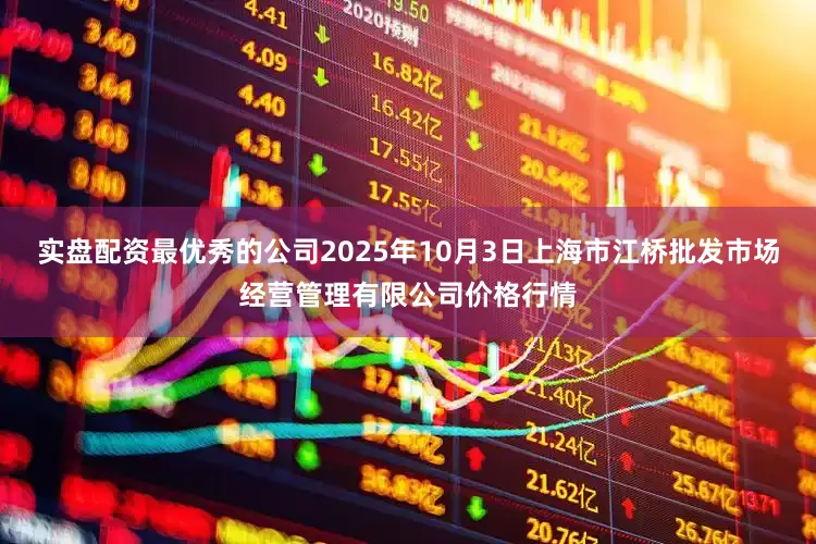 实盘配资最优秀的公司2025年10月3日上海市江桥批发市场经营管理有限公司价格行情