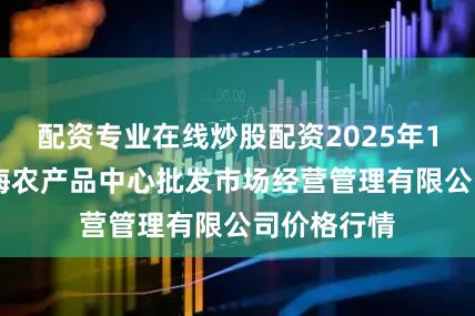 配资专业在线炒股配资2025年10月3日上海农产品中心批发市场经营管理有限公司价格行情