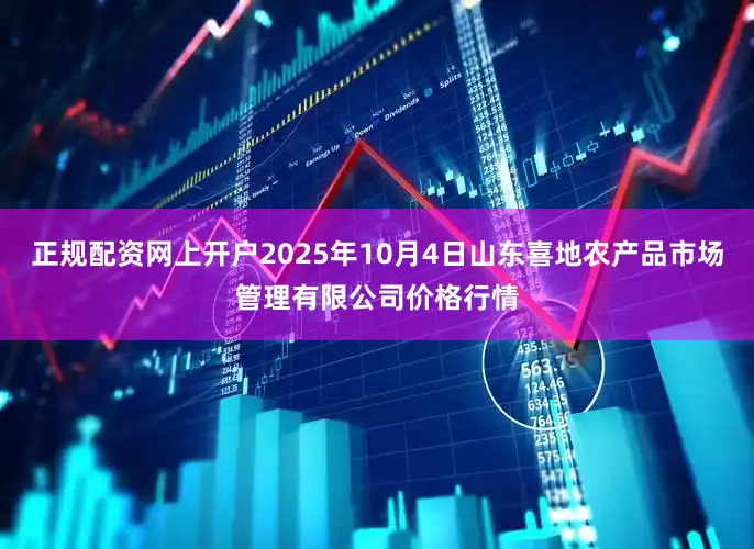 正规配资网上开户2025年10月4日山东喜地农产品市场管理有限公司价格行情