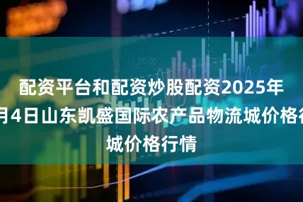 配资平台和配资炒股配资2025年10月4日山东凯盛国际农产品物流城价格行情