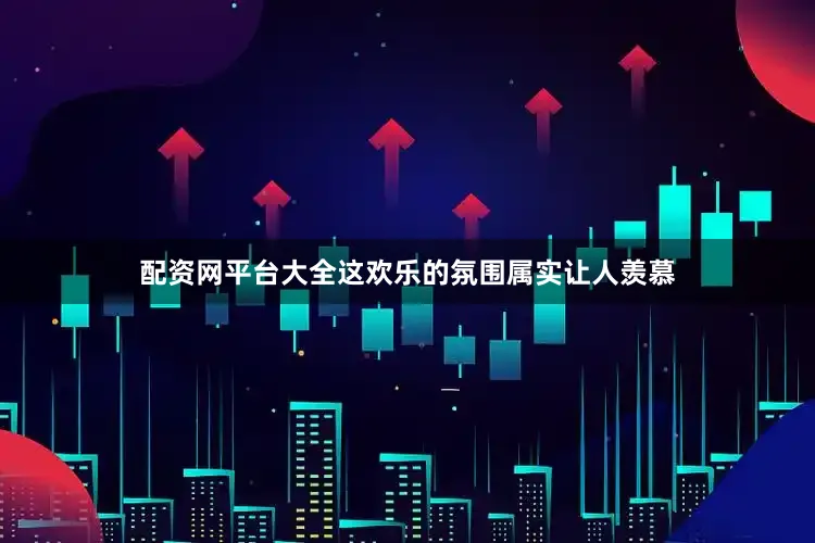 配资网平台大全这欢乐的氛围属实让人羡慕