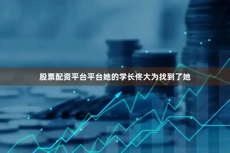 股票配资平台平台她的学长佟大为找到了她