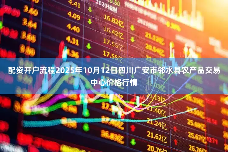 配资开户流程2025年10月12日四川广安市邻水县农产品交易中心价格行情