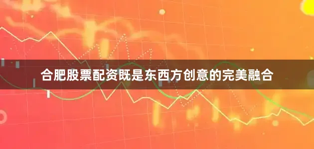 合肥股票配资既是东西方创意的完美融合